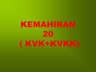 KEMAHIRAN
     20
( KVK+KVKK)
 