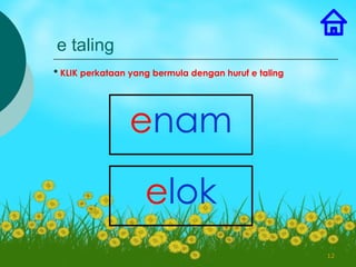e taling
* KLIK perkataan yang bermula dengan huruf e taling




                enam

                    elok
                                                      12
 