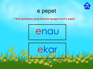 e pepet
* KLIK perkataan yang bermula dengan huruf e pepet




                 enau

                   ekar
                                                     15
 
