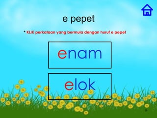 e pepet
* KLIK perkataan yang bermula dengan huruf e pepet




                enam

                   elok
                                                     18
 