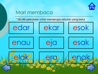 Mari membaca
* Sila klik perkataan untuk mendengar sebutan yang betul



edar                  ekar                    esok

enau                    eja                   esak

elak                    era                  enak
                                                           2
 