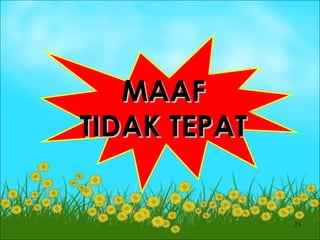 MAAF
TIDAK TEPAT


              23
 