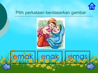 Pilih perkataan berdasarkan gambar




emak        enak         emas
                                     3
 