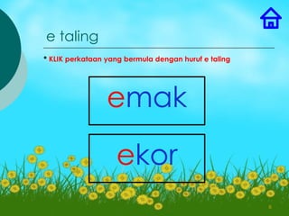 e taling
* KLIK perkataan yang bermula dengan huruf e taling




                 emak

                   ekor
                                                      6
 