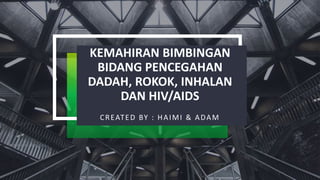 KEMAHIRAN BIMBINGAN
BIDANG PENCEGAHAN
DADAH, ROKOK, INHALAN
DAN HIV/AIDS
CREATED BY : HAIMI & ADAM
 