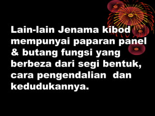 Lain-lain Jenama kibod
mempunyai paparan panel
& butang fungsi yang
berbeza dari segi bentuk,
cara pengendalian dan
kedudukannya.
 