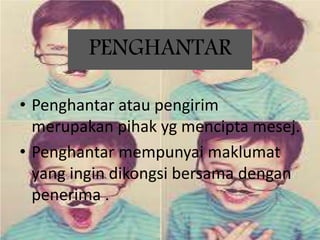 PENGHANTAR
• Penghantar atau pengirim
merupakan pihak yg mencipta mesej.
• Penghantar mempunyai maklumat
yang ingin dikongsi bersama dengan
penerima .
 