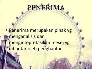 PENERIMA
• Penerima merupakan pihak yg
menganalisis dan
mengintepretasikan mesej yg
dihantar oleh penghantar.
 