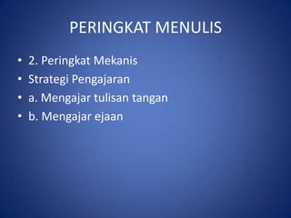 PERINGKAT MENULIS
•   2. Peringkat Mekanis
•   Strategi Pengajaran
•   a. Mengajar tulisan tangan
•   b. Mengajar ejaan
 
