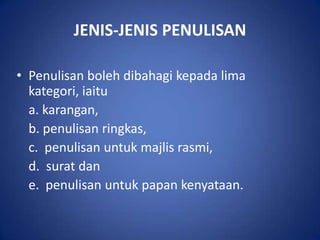 JENIS-JENIS PENULISAN

• Penulisan boleh dibahagi kepada lima
  kategori, iaitu
  a. karangan,
  b. penulisan ringkas,
  c. penulisan untuk majlis rasmi,
  d. surat dan
  e. penulisan untuk papan kenyataan.
 