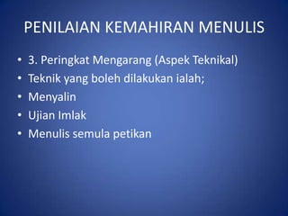 PENILAIAN KEMAHIRAN MENULIS
•   3. Peringkat Mengarang (Aspek Teknikal)
•   Teknik yang boleh dilakukan ialah;
•   Menyalin
•   Ujian Imlak
•   Menulis semula petikan
 