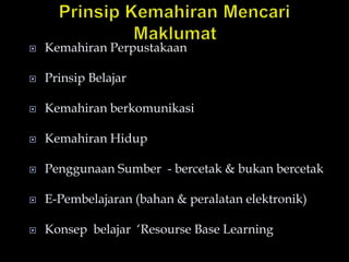  Kemahiran Perpustakaan
 Prinsip Belajar
 Kemahiran berkomunikasi
 Kemahiran Hidup
 Penggunaan Sumber - bercetak & bukan bercetak
 E-Pembelajaran (bahan & peralatan elektronik)
 Konsep belajar ‘Resourse Base Learning’
 