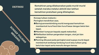 K
O
N
S
E
P
T
U
L
I
S
A
N
M
E
K
A
N
I
S
:
DEFINISI Kemahiran yang dilaksanakan pada murid-murid
setelah mereka melalui aktiviti dan latihan
kemahiran pratulisan yang ditetapkan.
Konsep tulisan mekanis :
Peringkat mendirikan asas.
♠️Bertujuanmembimbing murid menguasai kemahiran
membentuk huruf kecil dan huruf besar dengan betul dan
tepat.
♠️Memberi tumpuan kepada aspek mekanikal.
♠️Melibatkan latihan pergerakan tangan, otot jari dan
sebagainya.
♠️Penting dikuasai pada peringkat awal supaya murid dapat
membentuk lambang-lambang huruf atau tulisan yang
betul dan tepat serta menulis dengan kemas.
 