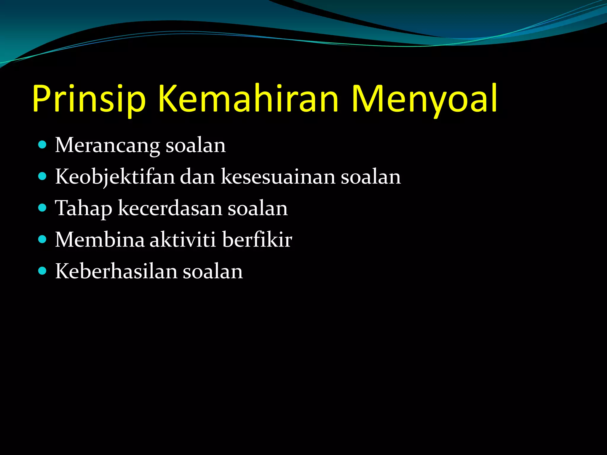 Prinsip Kemahiran Menyoal
 Merancang soalan
 Keobjektifan dan kesesuainan soalan
 Tahap kecerdasan soalan
 Membina aktiviti berfikir
 Keberhasilan soalan
 