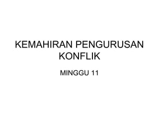 KEMAHIRAN PENGURUSAN
KONFLIK
MINGGU 11
 