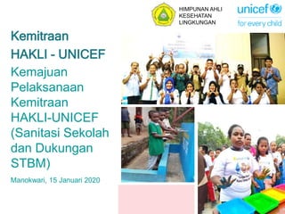 Kemajuan
Pelaksanaan
Kemitraan
HAKLI-UNICEF
(Sanitasi Sekolah
dan Dukungan
STBM)
Kemitraan
HAKLI - UNICEF
Manokwari, 15 Januari 2020
HIMPUNAN AHLI
KESEHATAN
LINGKUNGAN
 