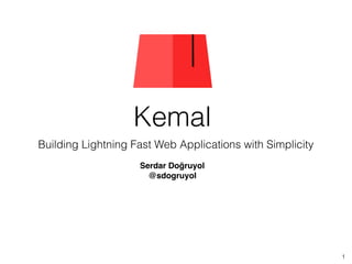 Kemal
Building Lightning Fast Web Applications with Simplicity
1
Serdar Doğruyol
@sdogruyol
 