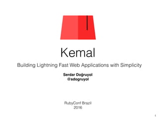 Kemal
Building Lightning Fast Web Applications with Simplicity
1
Serdar Doğruyol
@sdogruyol
RubyConf Brazil
2016
 