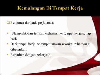 Berpunca daripada perjalanan: 
 Ulang-alik dari tempat kediaman ke tempat kerja setiap 
hari. 
 Dari tempat kerja ke tempat makan sewaktu rehat yang 
dibenarkan. 
 Berkaitan dengan pekerjaan. 
 