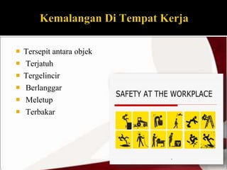  Tersepit antara objek 
 Terjatuh 
 Tergelincir 
 Berlanggar 
 Meletup 
 Terbakar 
 