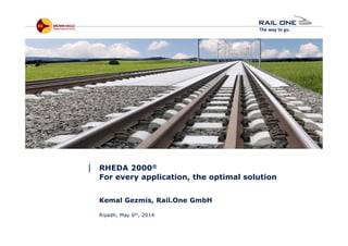 Riyadh / KSA | May 6th, 2014 11
| RHEDA 2000®
For every application, the optimal solution
Kemal Gezmis, Rail.One GmbH
Riyadh, May 6th, 2014
 