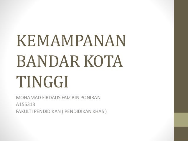 KEMAMPANAN
BANDAR KOTA
TINGGI
MOHAMAD FIRDAUS FAIZ BIN PONIRAN
A155313
FAKULTI PENDIDIKAN ( PENDIDIKAN KHAS )
 