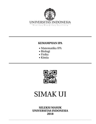 KEMAMPUAN IPA
• Matematika IPA
• Biologi
• Fisika
• Kimia
SIMAK UI
SELEKSI MASUK
UNIVERSITAS INDONESIA
2018
 