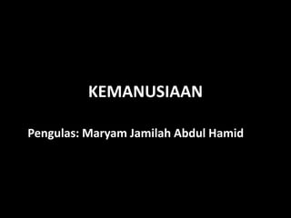 KEMANUSIAAN

Pengulas: Maryam Jamilah Abdul Hamid
 