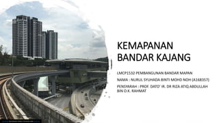 KEMAPANAN
BANDAR KAJANG
LMCP1532 PEMBANGUNAN BANDAR MAPAN
NAMA : NURUL SYUHADA BINTI MOHD NOH (A168357)
PENSYARAH : PROF. DATO’ IR. DR RIZA ATIQ ABDULLAH
BIN O.K. RAHMAT
This Photo by Unknown Author is licensed under CC BY-SA
 