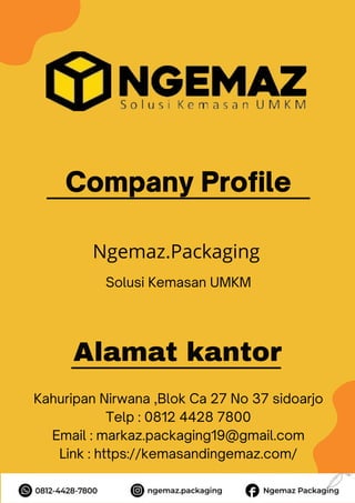 Company Profile
Alamat kantor
Kahuripan Nirwana ,Blok Ca 27 No 37 sidoarjo
Telp : 0812 4428 7800
Email : markaz.packaging19@gmail.com
Link : https://kemasandingemaz.com/
Ngemaz.Packaging
Solusi Kemasan UMKM
 