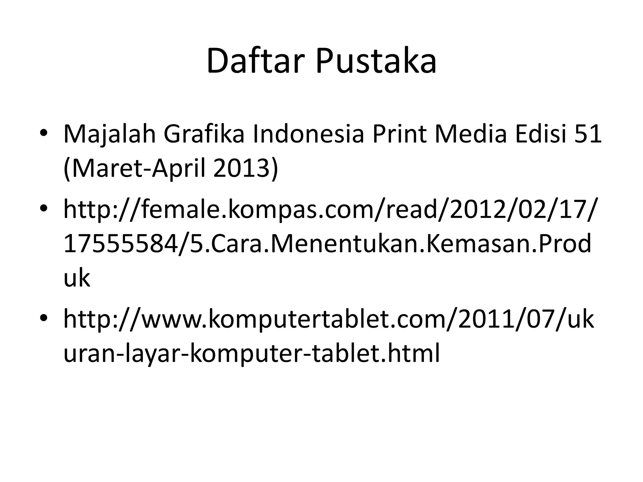 Daftar Pustaka
• Majalah Grafika Indonesia Print Media Edisi 51
(Maret-April 2013)
• http://female.kompas.com/read/2012/02/17/
17555584/5.Cara.Menentukan.Kemasan.Prod
uk
• http://www.komputertablet.com/2011/07/uk
uran-layar-komputer-tablet.html

 