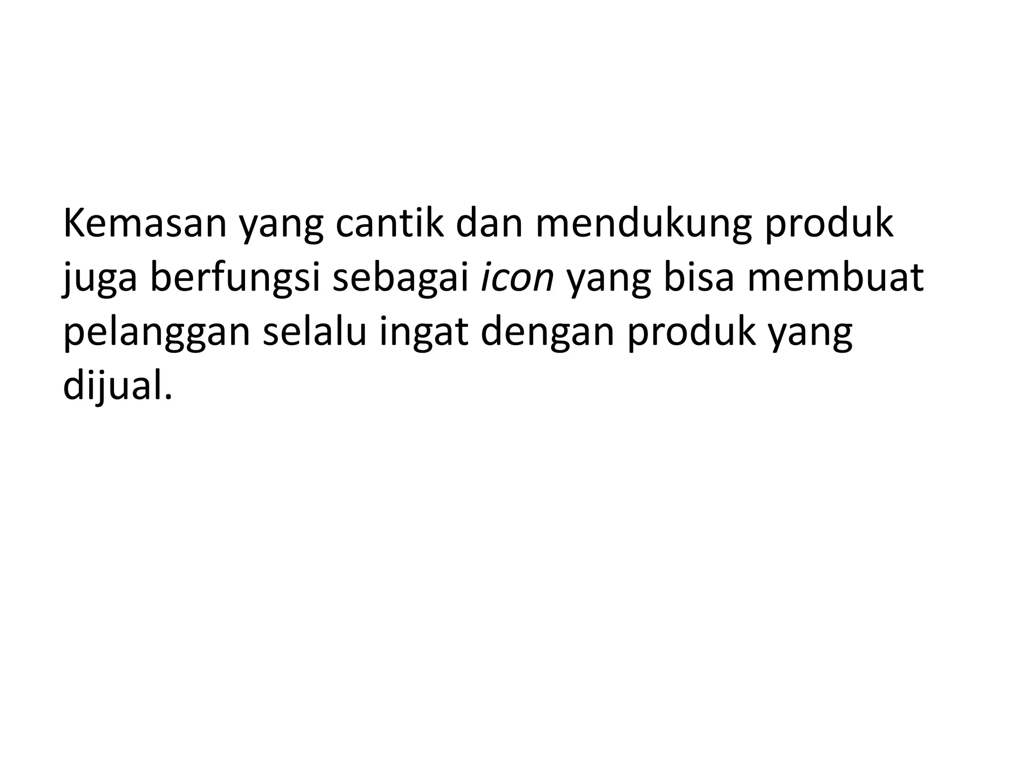 Kemasan yang cantik dan mendukung produk
juga berfungsi sebagai icon yang bisa membuat
pelanggan selalu ingat dengan produk yang
dijual.

 