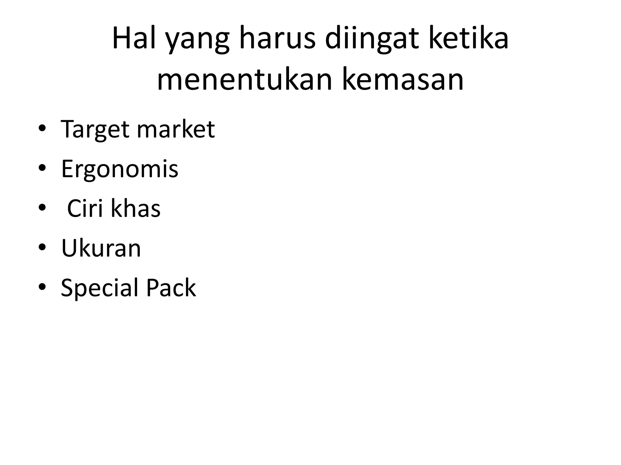 Hal yang harus diingat ketika
menentukan kemasan
•
•
•
•
•

Target market
Ergonomis
Ciri khas
Ukuran
Special Pack

 