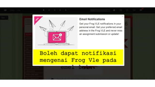 Boleh dapat notifikasi
mengenai Frog Vle pada
emel lain.
 