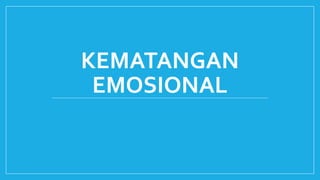 KEMATANGAN 
EMOSIONAL 
 