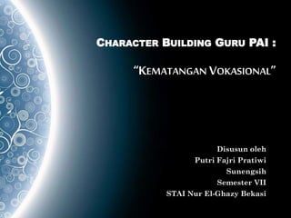 CHARACTER BUILDING GURU PAI :
“KEMATANGAN VOKASIONAL”
Disusun oleh
Putri Fajri Pratiwi
Sunengsih
Semester VII
STAI Nur El-Ghazy Bekasi
 
