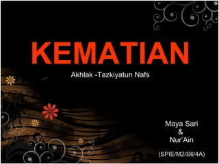 Maya Sari &  Nur’Ain (SPIE/M2/S6/4A) KEMATIAN Akhlak -Tazkiyatun Nafs 