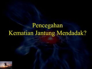 Pencegahan
Kematian Jantung Mendadak?
 