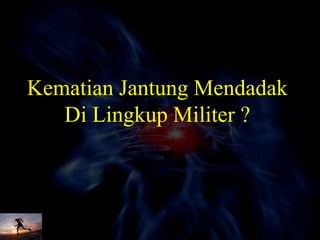 Kematian Jantung Mendadak
Di Lingkup Militer ?
 