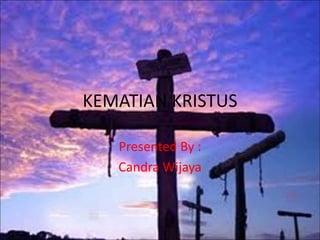 KEMATIAN KRISTUS
Presented By :
Candra Wijaya
 