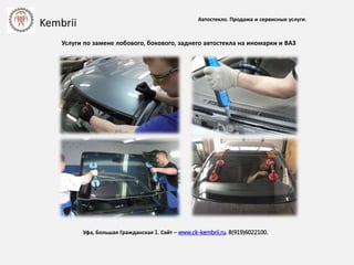 Автостекло. Продажа и сервисные услуги.
Уфа, Большая Гражданская 1. Сайт – www.ck-kembrii.ru. 8(919)6022100.
Услуги по замене лобового, бокового, заднего автостекла на иномарки и ВАЗ
Kembrii
 