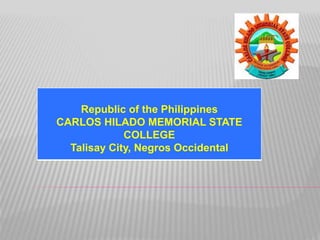 Republic of the Philippines 
CARLOS HILADO MEMORIAL STATE 
COLLEGE 
Talisay City, Negros Occidental 
 