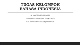 TUGAS KELOMPOK
BAHASA INDONESIA
M HANIF EKA S [D200200003]
RAMADHAN TRI NUR CAHYO [D200200012]
FAISAL FIRDAUS ISNAWAN A [D200200275]
 