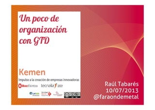 Un poco de
organización
con GTD
Raúl Tabarés
10/07/2013
@faraondemetal
 