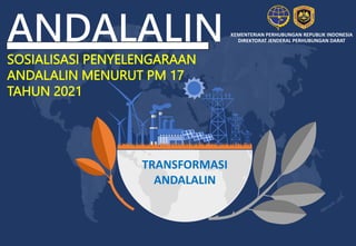KEMENTERIAN PERHUBUNGAN REPUBLIK INDONESIA
DIREKTORAT JENDERAL PERHUBUNGAN DARAT
SOSIALISASI PENYELENGARAAN
ANDALALIN MENURUT PM 17
TAHUN 2021
ANDALALIN
TRANSFORMASI
ANDALALIN
 