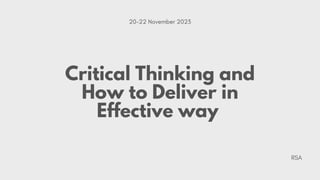 Critical Thinking and
How to Deliver in
Effective way
RSA
20-22 November 2023
 