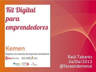 Kit Digital
para
emprendedores
Raúl Tabarés
24/04/2013
@faraondemetal
 