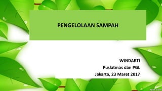 PENGELOLAAN SAMPAH
WINDARTI
Puslatmas dan PGL
Jakarta, 23 Maret 2017
 
