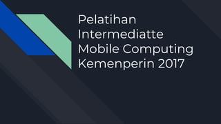 Pelatihan
Intermediatte
Mobile Computing
Kemenperin 2017
 
