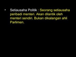 06/21/14 munni/2006
• Setiausaha Politik : Seorang setiausaha
peribadi menteri. Akan dilantik oleh
menteri sendiri. Bukan dikalangan ahli
Parlimen.
 